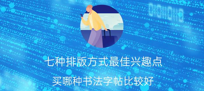 七种排版方式最佳兴趣点 买哪种书法字帖比较好？